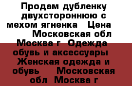 Продам дубленку двухстороннюю с мехом ягненка › Цена ­ 7 000 - Московская обл., Москва г. Одежда, обувь и аксессуары » Женская одежда и обувь   . Московская обл.,Москва г.